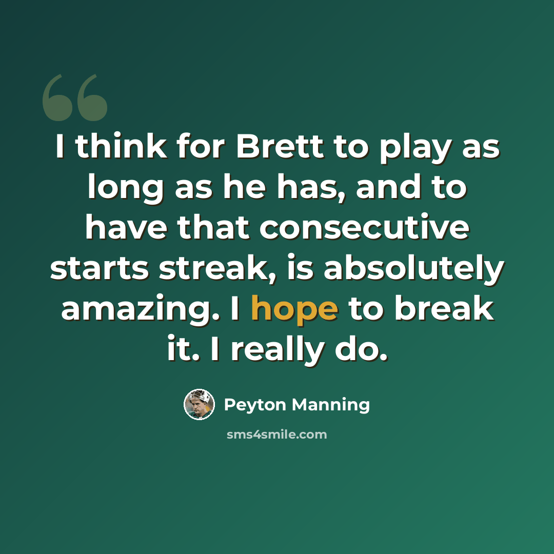 “I think for Brett to play as long as he has, and to have that consecutive starts streak, is absolutely amazing. I hope to break it. I really do.” quote by Peyton Manning