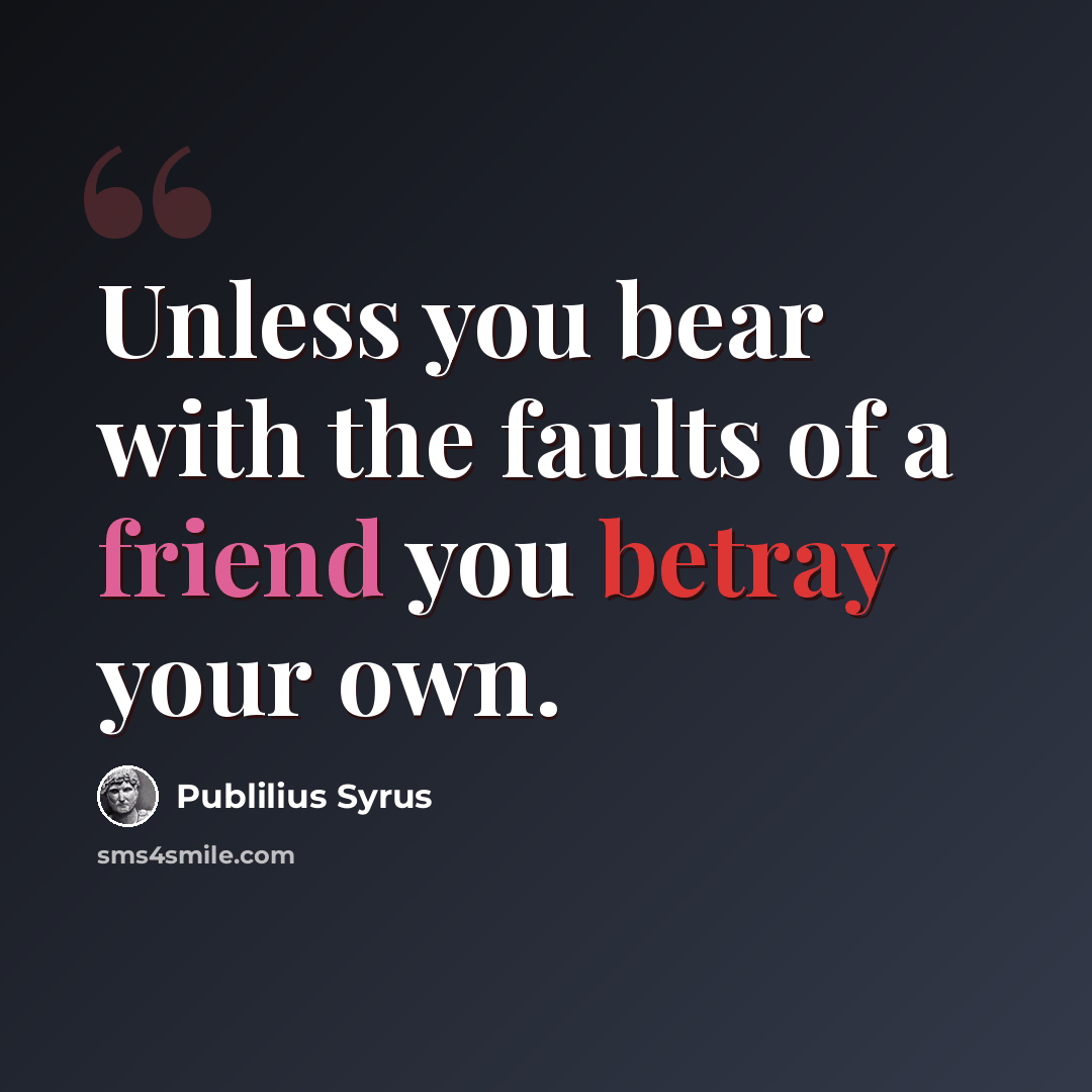 “Unless you bear with the faults of a friend you betray your own.” quote by Publilius Syrus