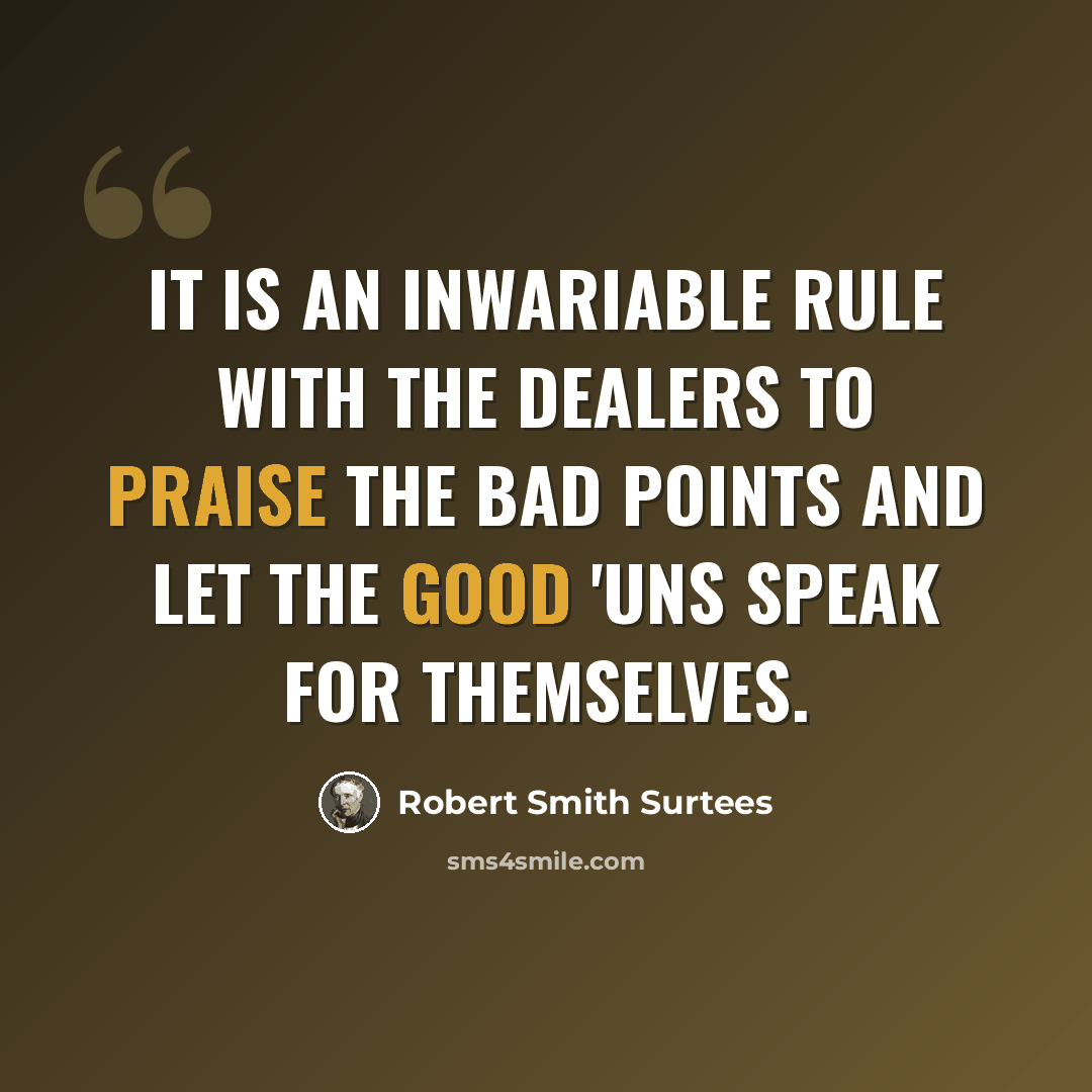 “It is an inwariable rule with the dealers to praise the bad points and let the good 'uns speak for themselves.” quote by Robert Smith Surtees