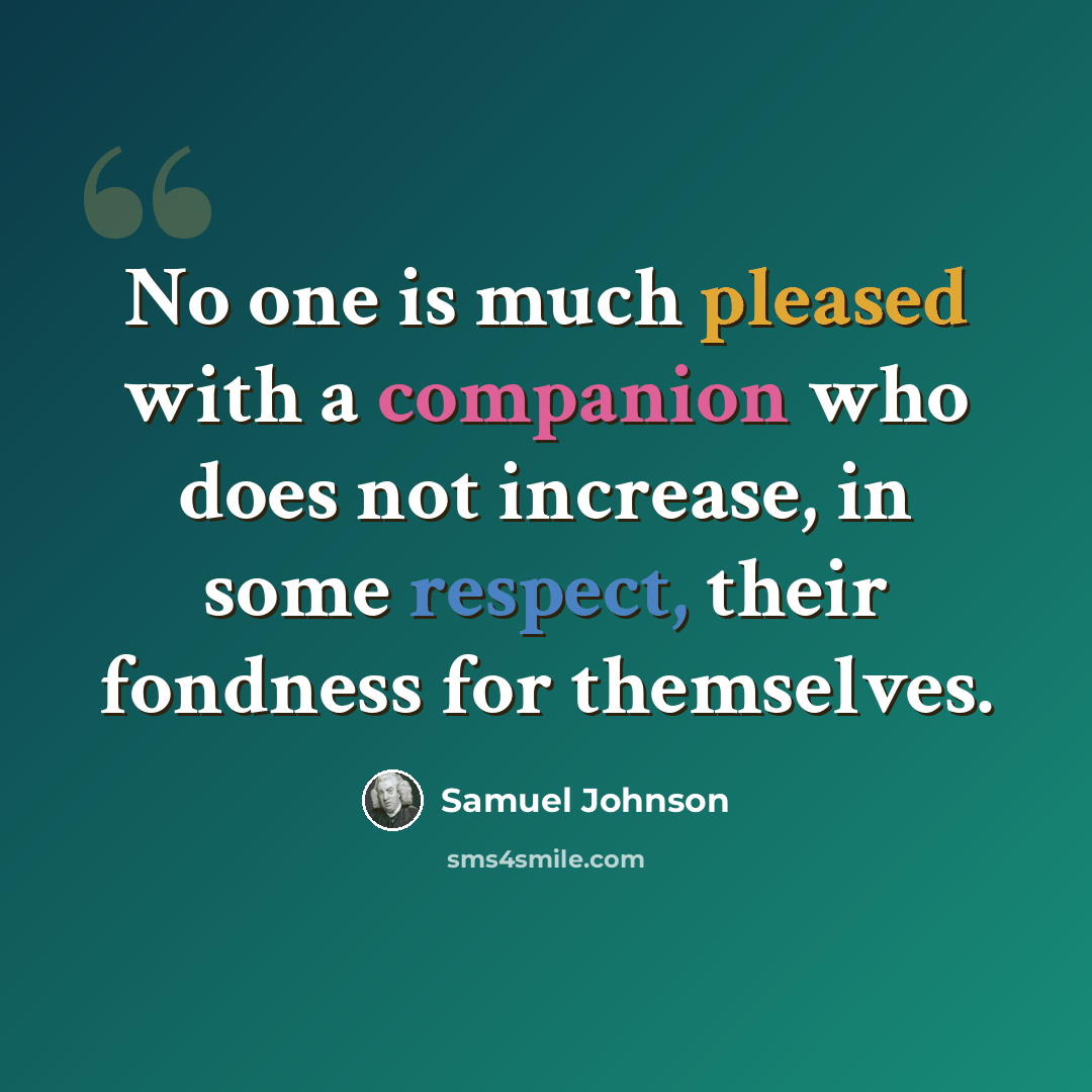 “No one is much pleased with a companion who does not increase, in some respect, their fondness for themselves.” quote by Samuel Johnson