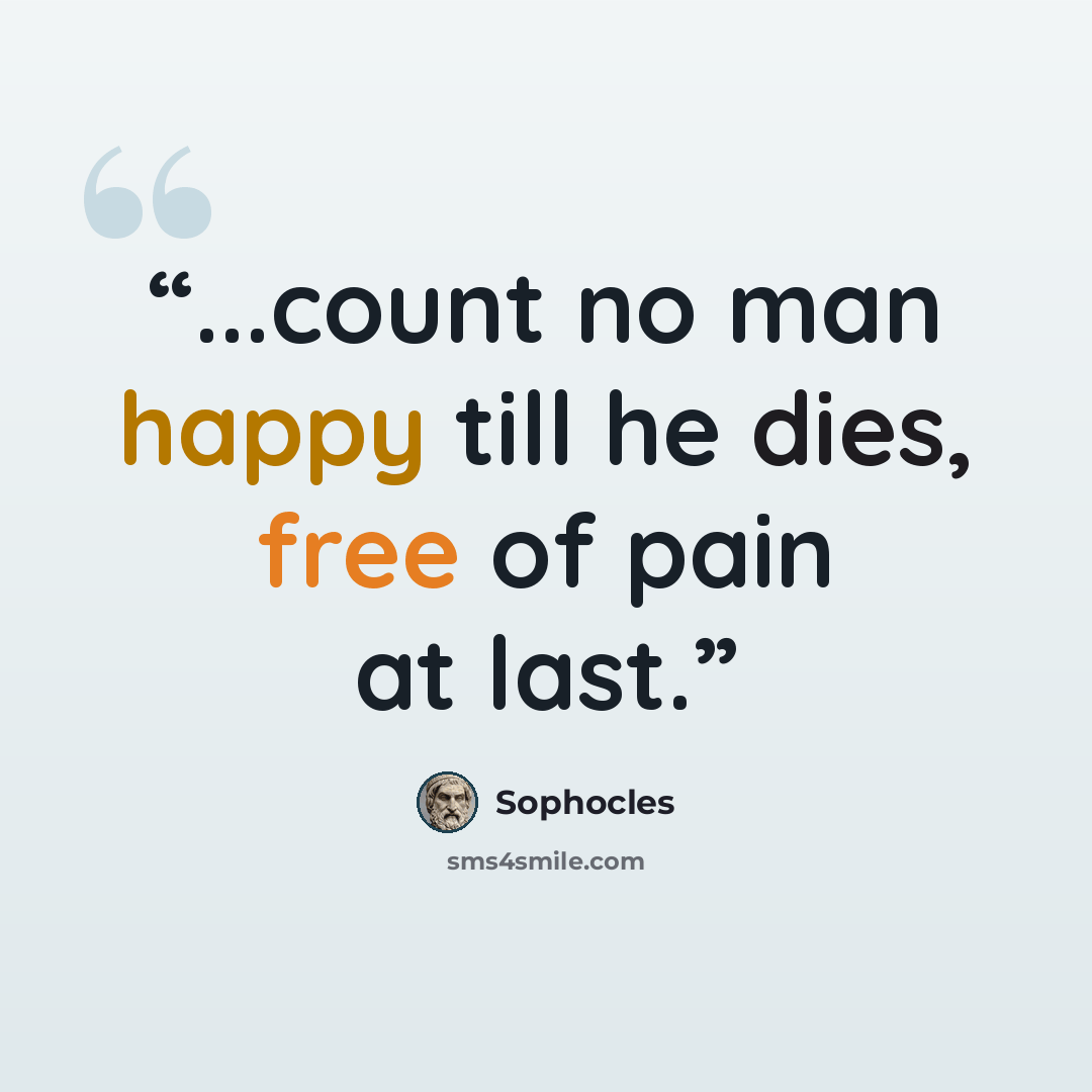 “...count no man happy till he dies, free of pain at last.” quote by Sophocles