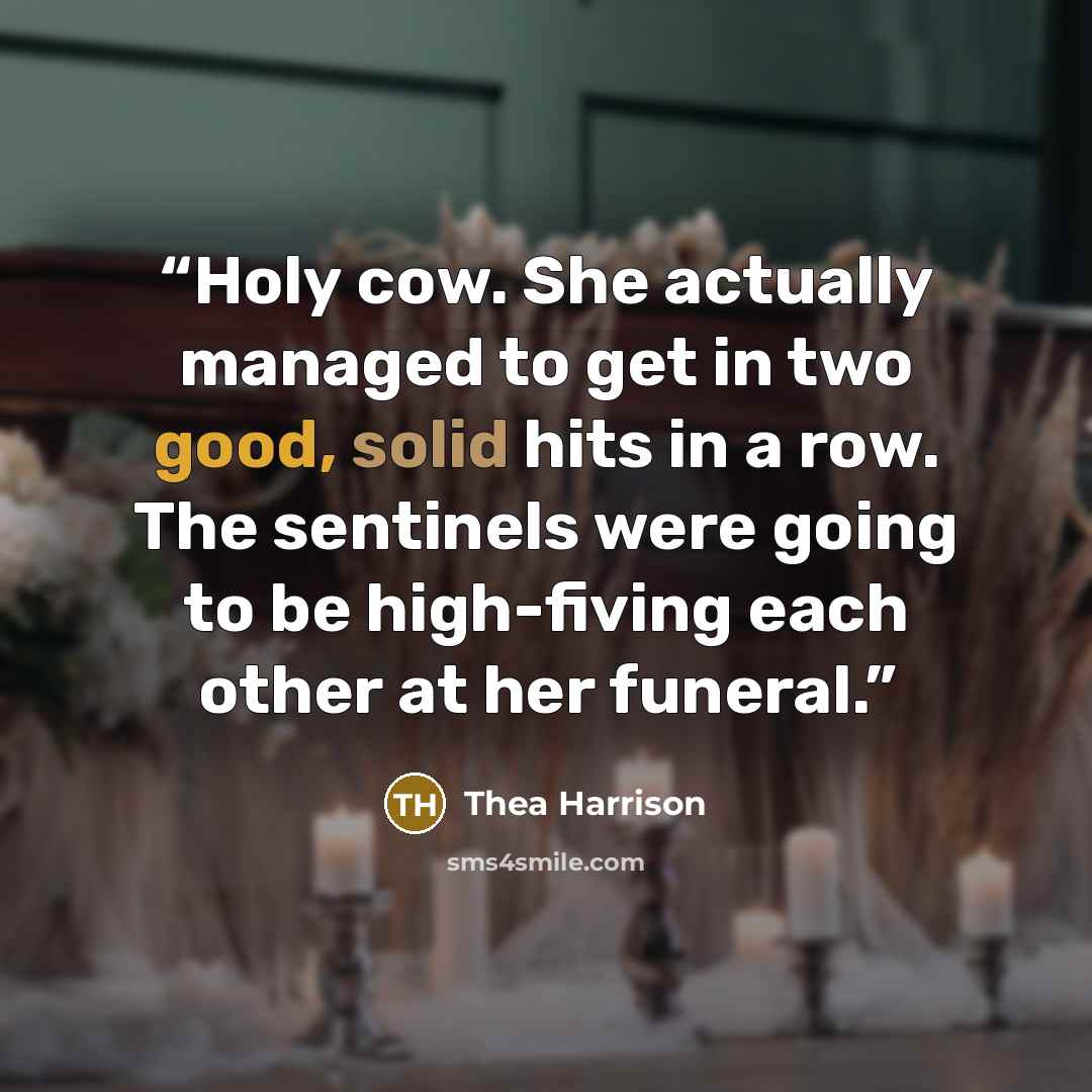 “Holy cow. She actually managed to get in two good, solid hits in a row. The sentinels were going to be high-fiving each other at her funeral.” quote by Thea Harrison