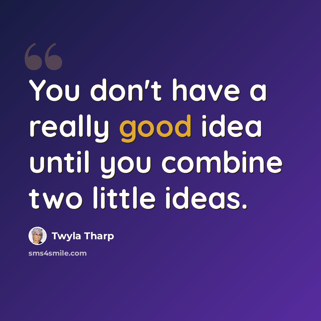 “You don't have a really good idea until you combine two little ideas.” quote by Twyla Tharp