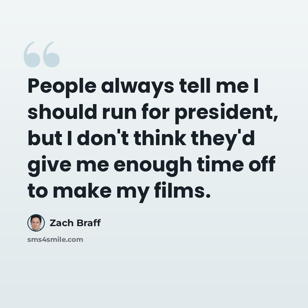 “People always tell me I should run for president, but I don't think they'd give me enough time off to make my films.” quote by Zach Braff