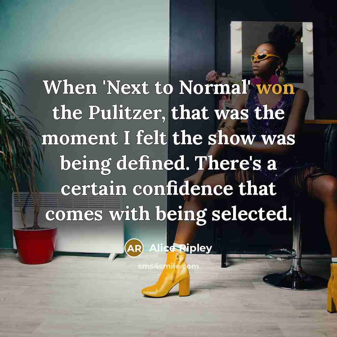“When 'Next to Normal' won the Pulitzer, that was the moment I felt the show was being defined. There's a certain confidence that comes with being selected.” quote by Alice Ripley
