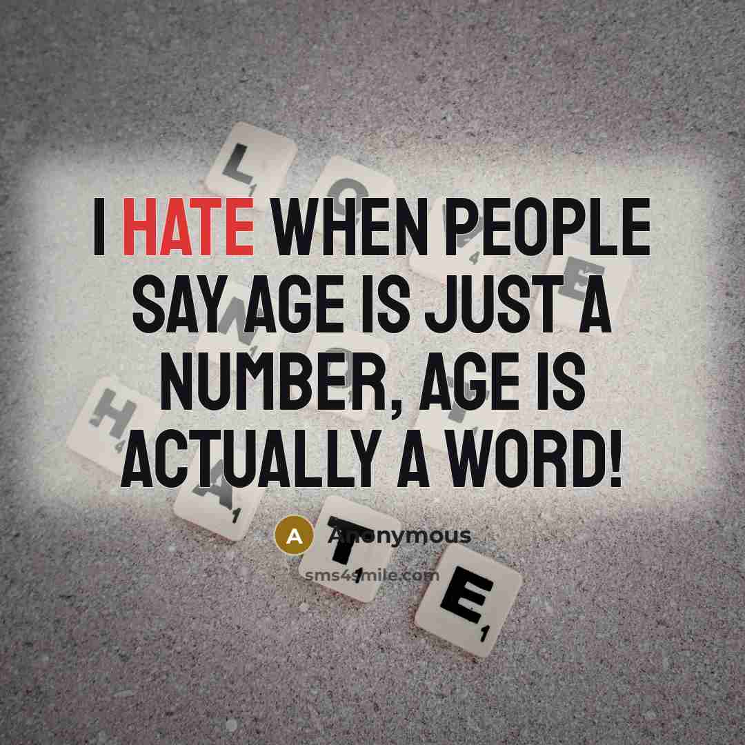 “I hate when people say age is just a number, age is actually a word!” quote by Anonymous
