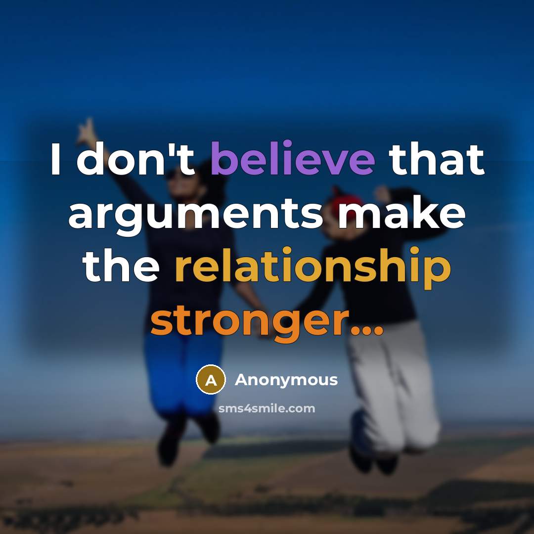 “I don't believe that arguments make the relationship stronger...” quote by Anonymous