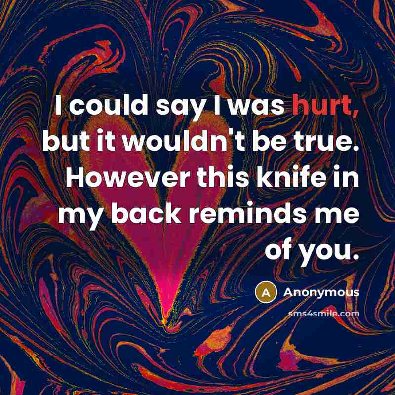 “I could say I was hurt, but it wouldn't be true. However this knife in my back reminds me of you.” quote by Anonymous