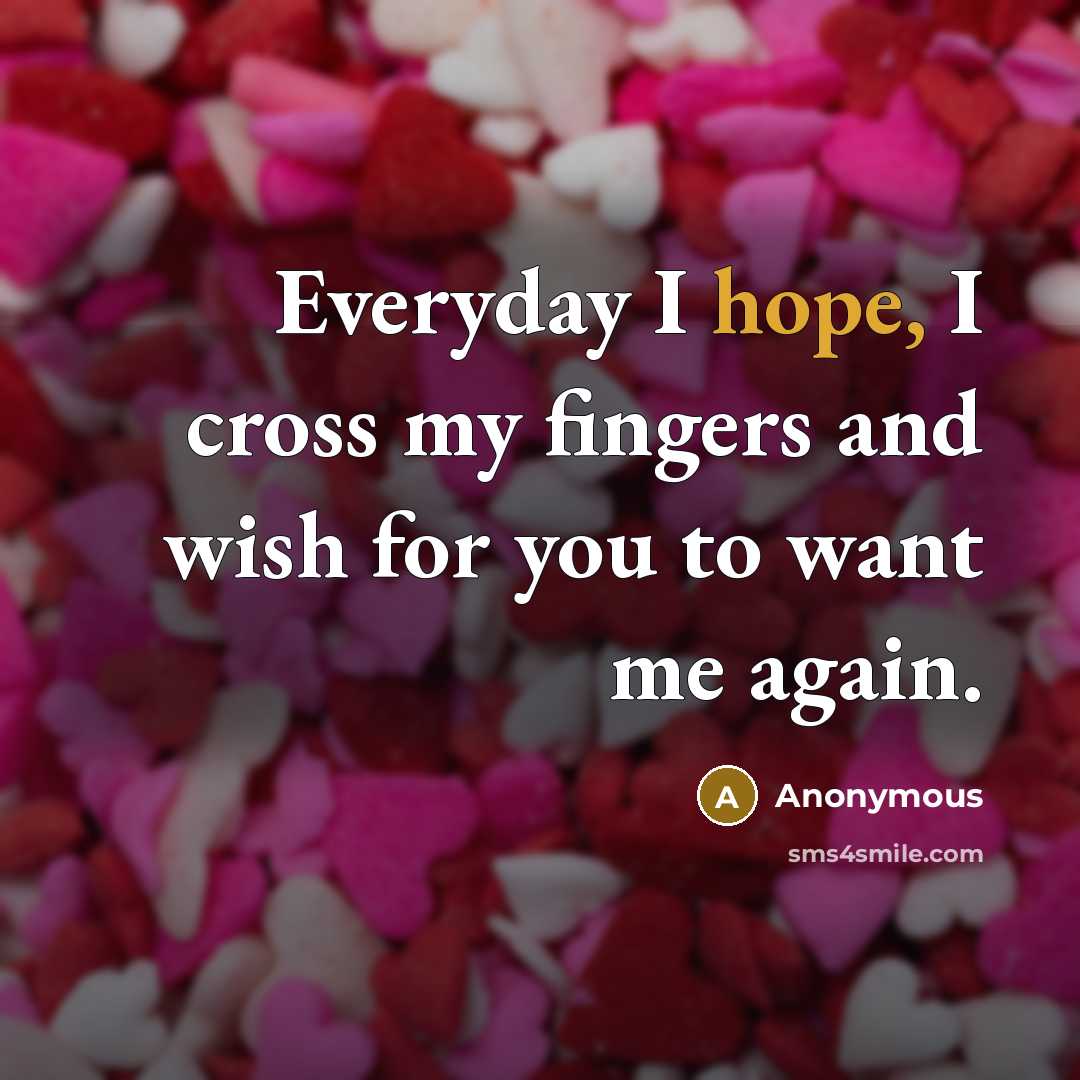 “Everyday I hope, I cross my fingers and wish for you to want me again.” quote by Anonymous