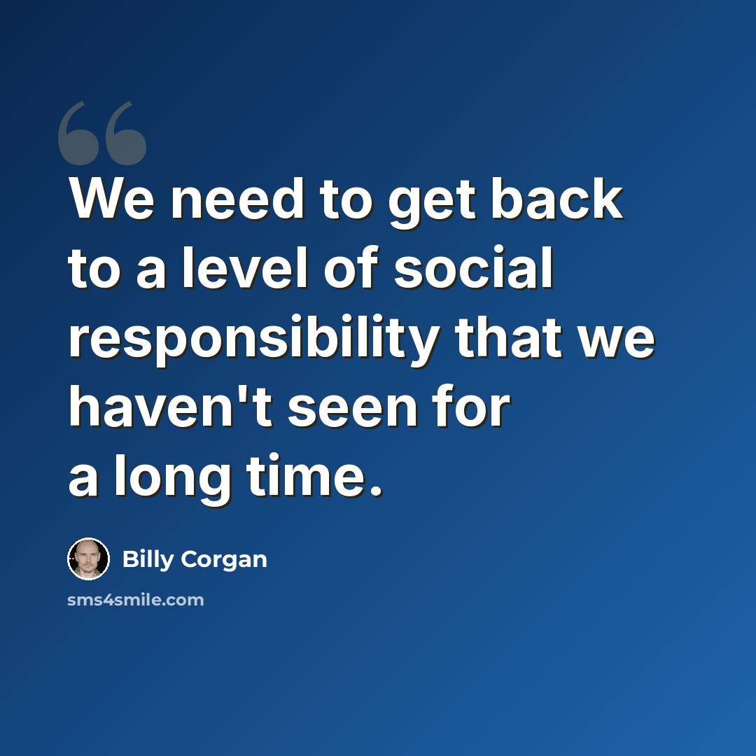 “We need to get back to a level of social responsibility that we haven't seen for a long time.” quote by Billy Corgan