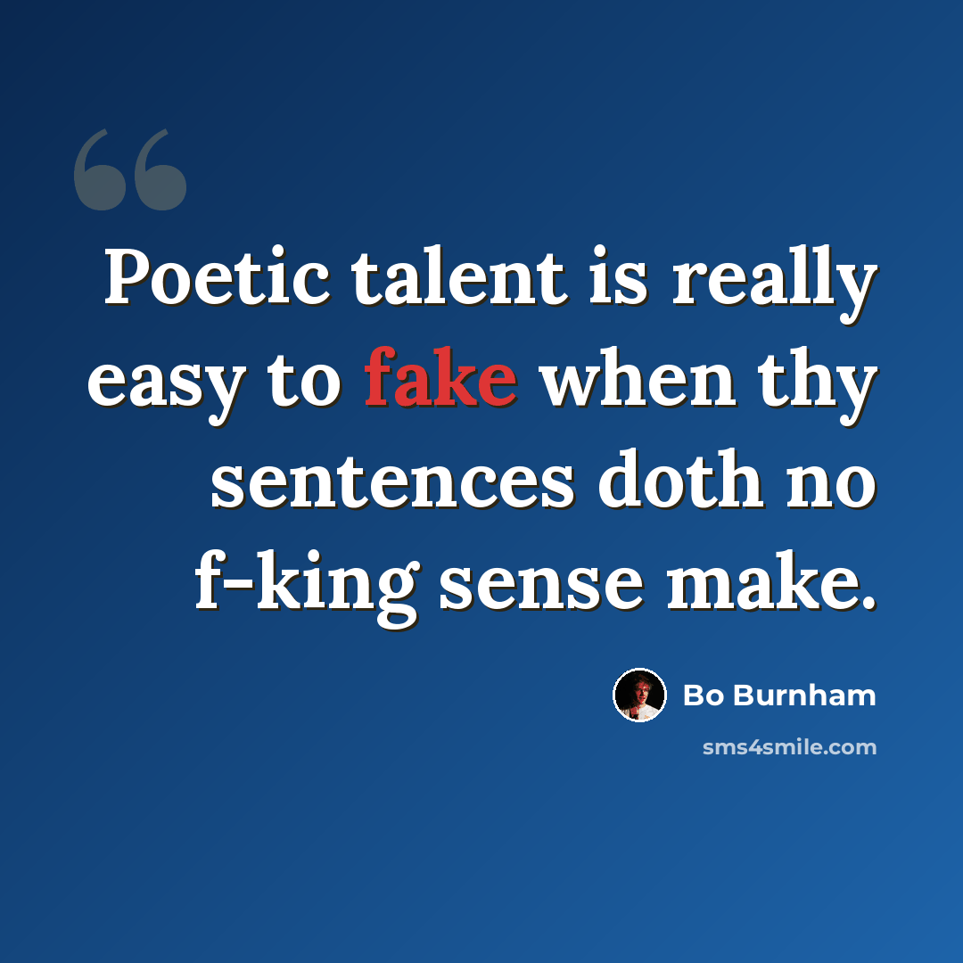 “Poetic talent is really easy to fake when thy sentences doth no f-king sense make.” quote by Bo Burnham