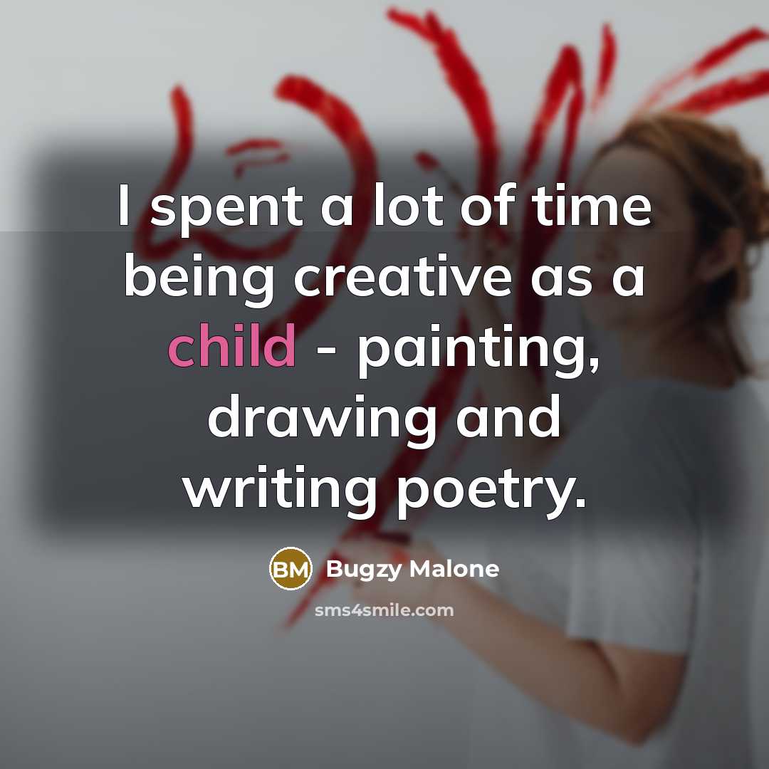 “I spent a lot of time being creative as a child - painting, drawing and writing poetry.” quote by Bugzy Malone