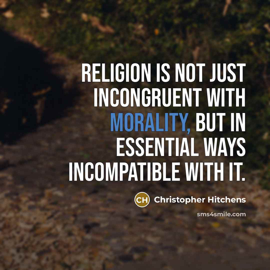 “Religion is not just incongruent with morality, but in essential ways incompatible with it.” quote by Christopher Hitchens