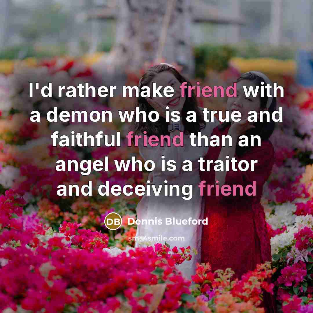 “I'd rather make friend with a demon who is a true and faithful friend than an angel who is a traitor and deceiving friend” quote by Dennis Blueford
