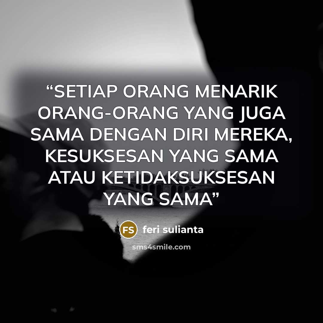 “SETIAP ORANG MENARIK ORANG-ORANG YANG JUGA SAMA DENGAN DIRI MEREKA, KESUKSESAN YANG SAMA ATAU KETIDAKSUKSESAN YANG SAMA” quote by Feri Sulianta