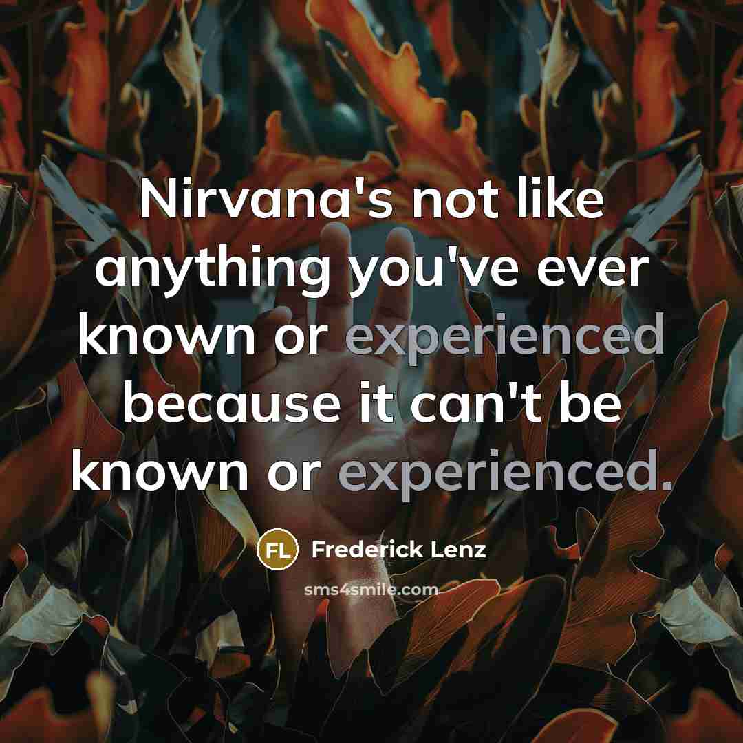 “Nirvana's not like anything you've ever known or experienced because it can't be known or experienced.” quote by Frederick Lenz