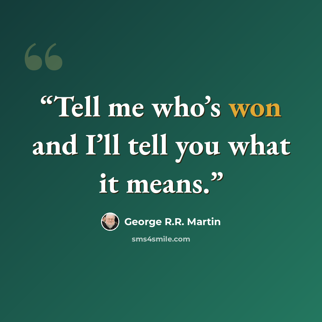 “Tell me who’s won and I’ll tell you what it means.” quote by George R.R. Martin