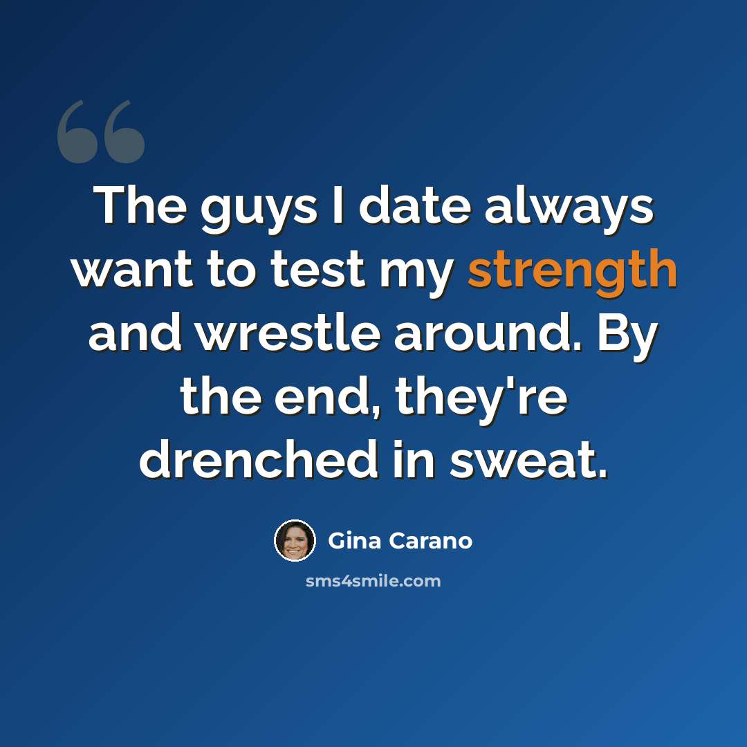 “The guys I date always want to test my strength and wrestle around. By the end, they're drenched in sweat.” quote by Gina Carano