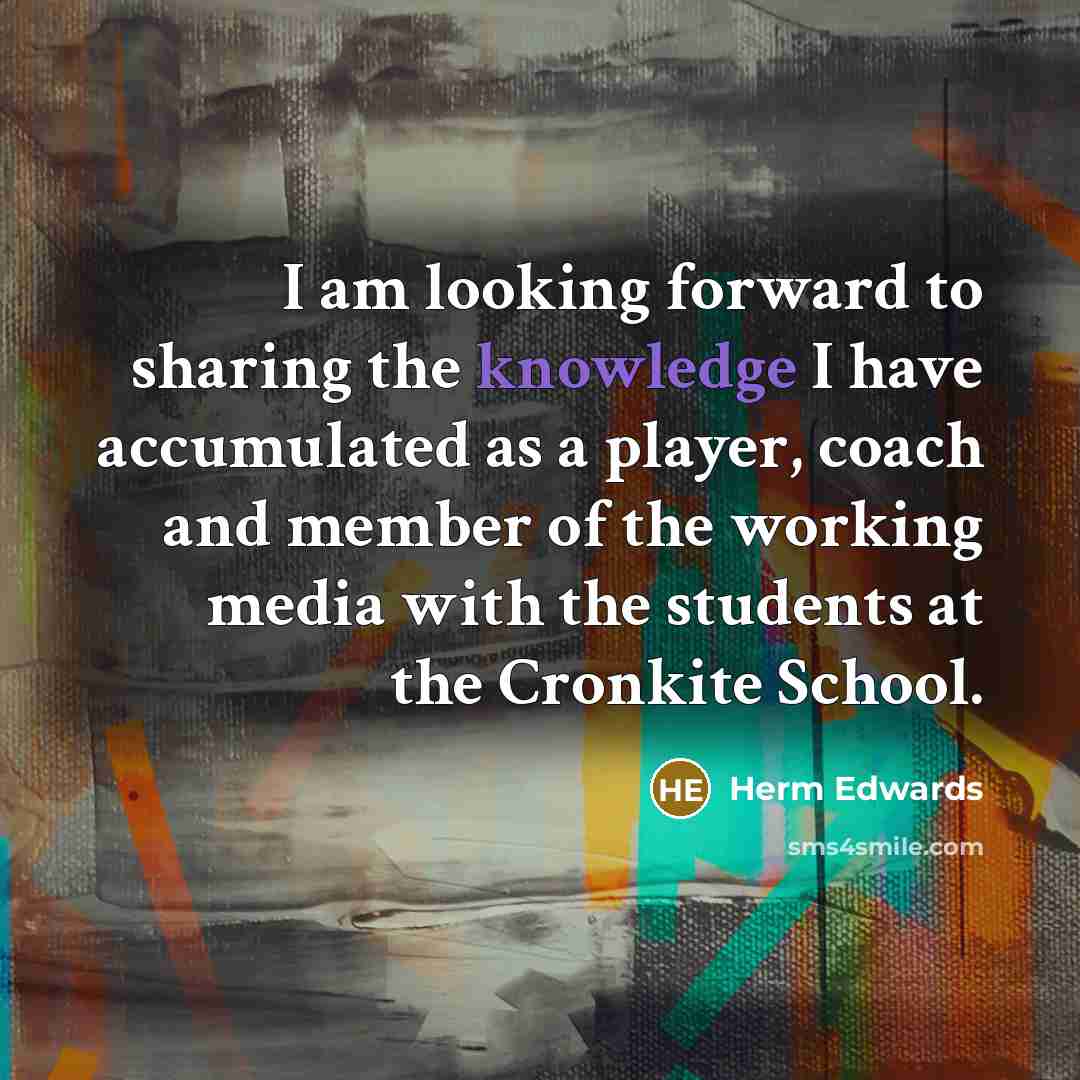 “I am looking forward to sharing the knowledge I have accumulated as a player, coach and member of the working media with the students at the Cronkite School.” quote by Herm Edwards
