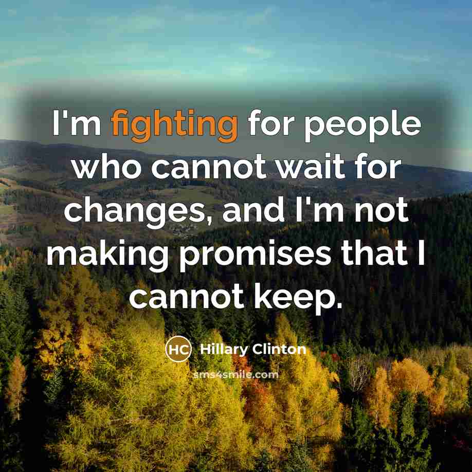 “I'm fighting for people who cannot wait for changes, and I'm not making promises that I cannot keep.” quote by Hillary Clinton