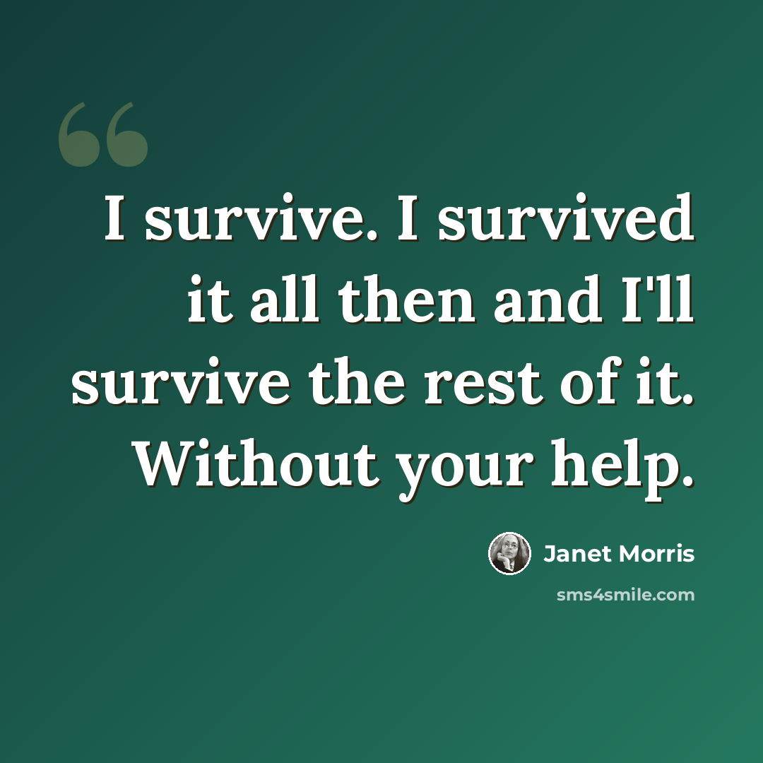 “I survive. I survived it all then and I'll survive the rest of it. Without your help.” quote by Janet Morris