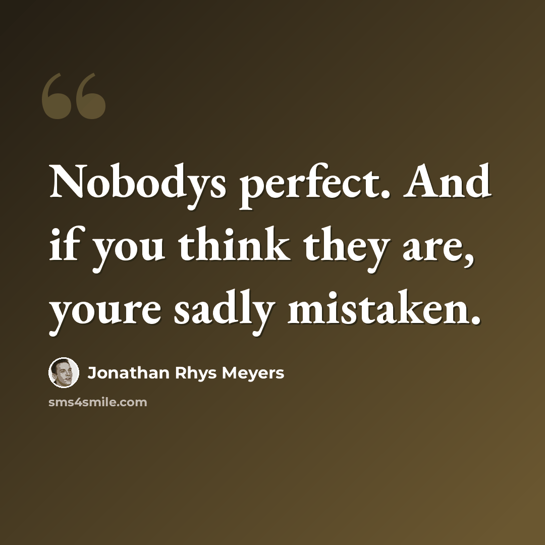 “Nobodys perfect. And if you think they are, youre sadly mistaken.” quote by Jonathan Rhys Meyers