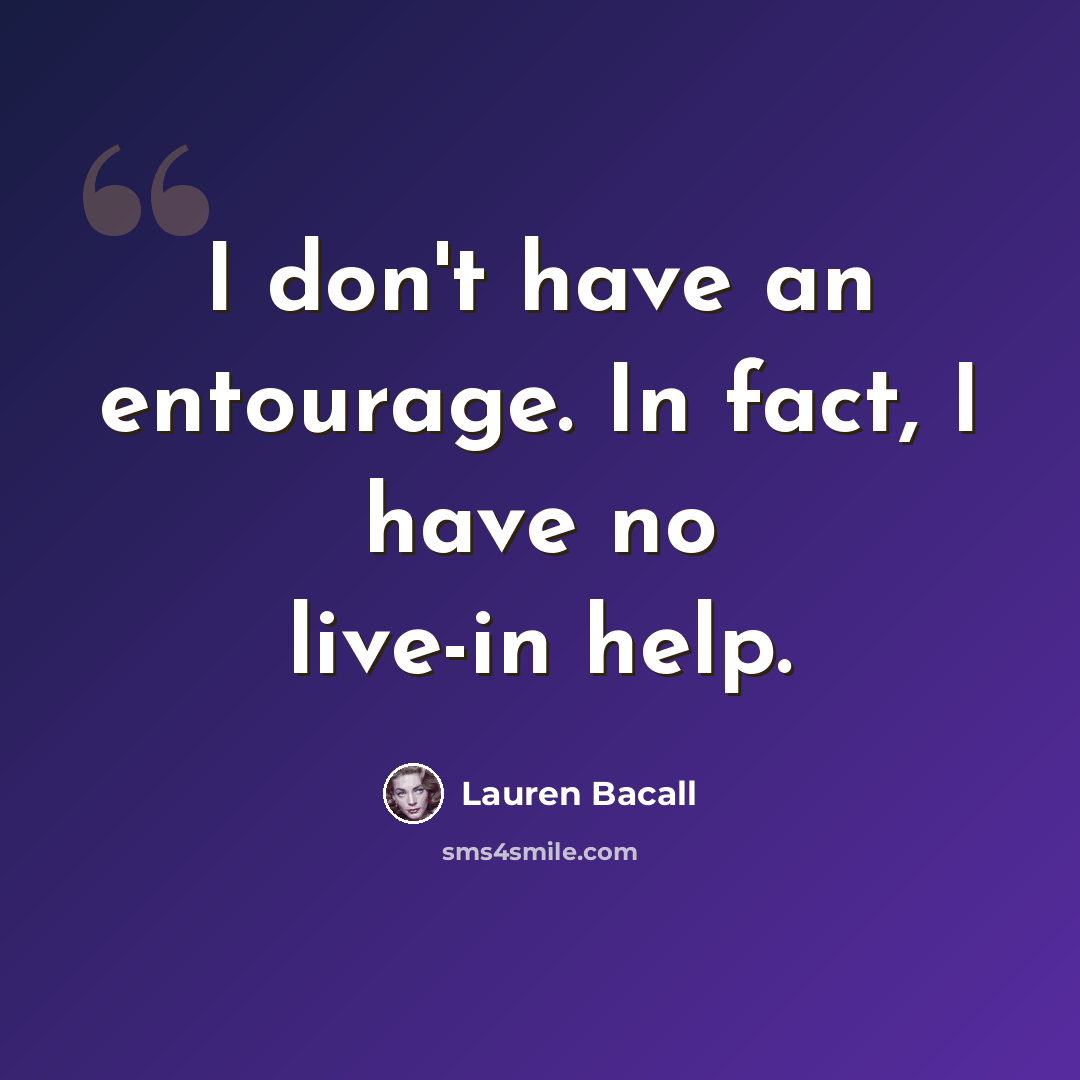 “I don't have an entourage. In fact, I have no live-in help.” quote by Lauren Bacall