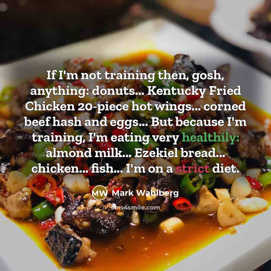 “If I'm not training then, gosh, anything: donuts... Kentucky Fried Chicken 20-piece hot wings... corned beef hash and eggs... But because I'm training, I'm eating very healthily: almond milk... Ezekiel bread... chicken... fish... I'm on a strict diet.” quote by Mark Wahlberg