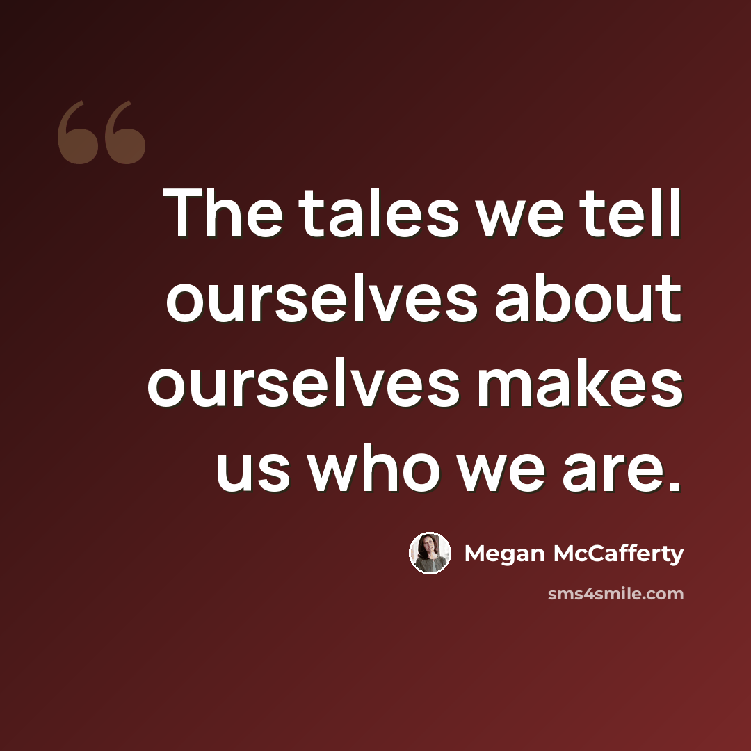 “The tales we tell ourselves about ourselves makes us who we are.” quote by Megan McCafferty