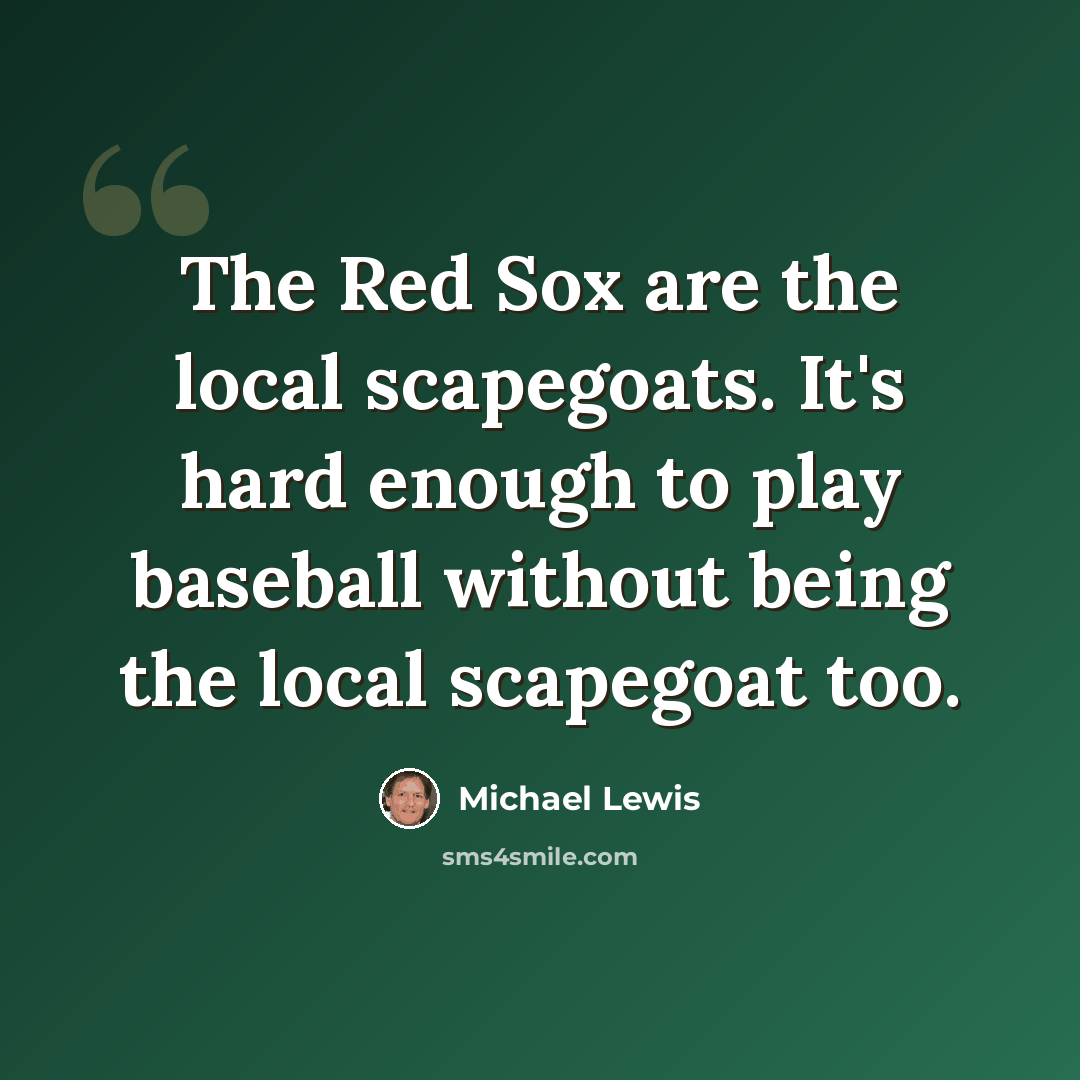 “The Red Sox are the local scapegoats. It's hard enough to play baseball without being the local scapegoat too.” quote by Michael Lewis