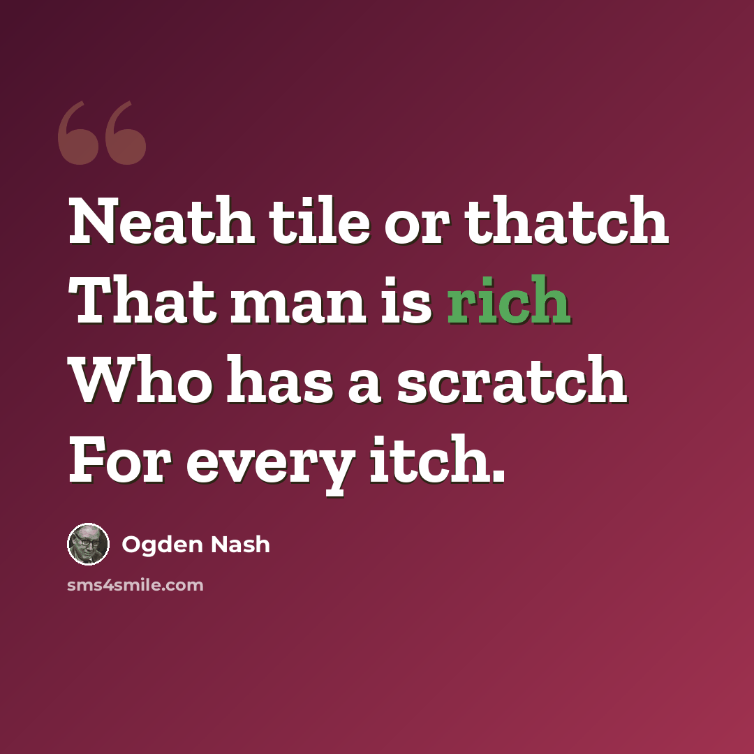 “Neath tile or thatch That man is rich Who has a scratch For every itch.” quote by Ogden Nash
