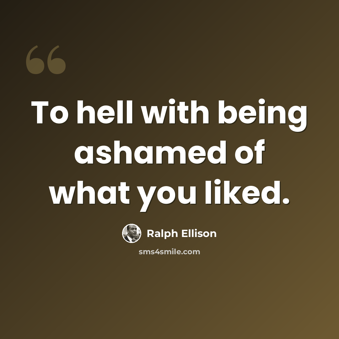 “To hell with being ashamed of what you liked.” quote by Ralph Ellison