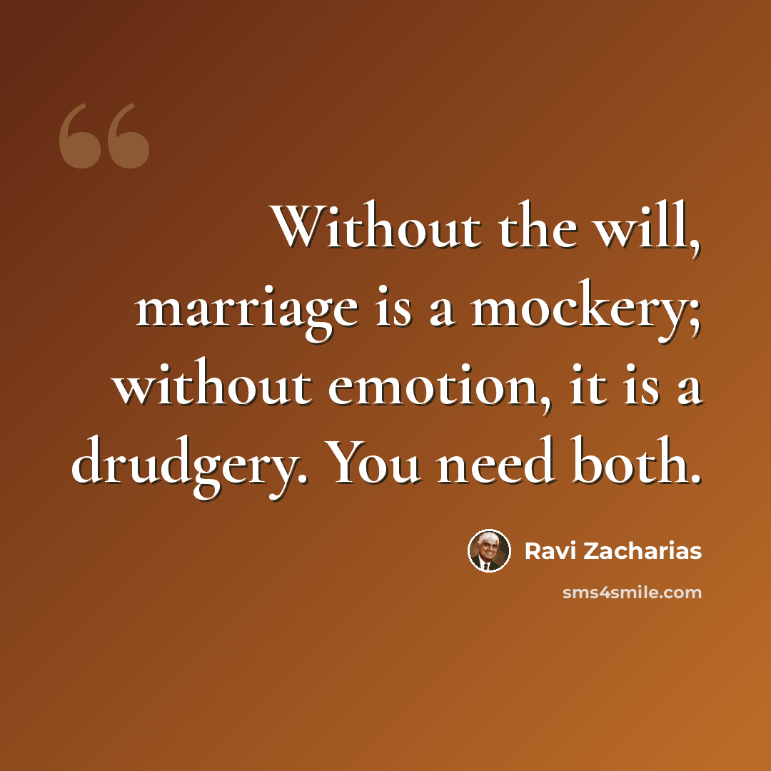 “Without the will, marriage is a mockery; without emotion, it is a drudgery. You need both.” quote by Ravi Zacharias
