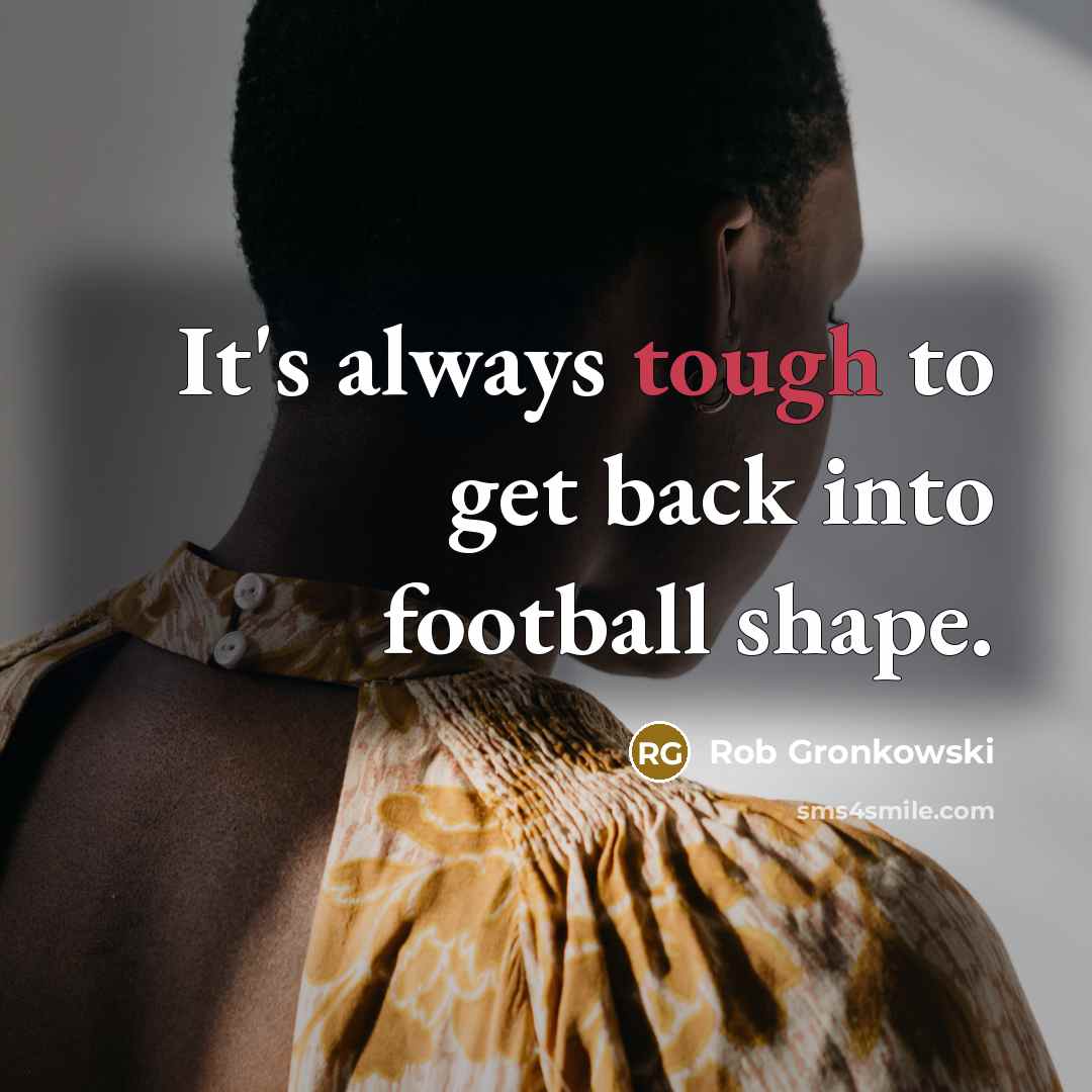“It's always tough to get back into football shape.” quote by Rob Gronkowski