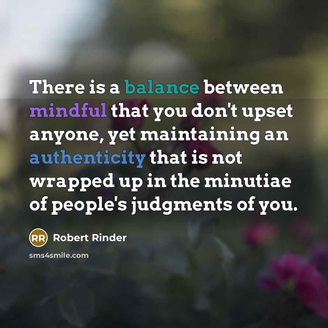“There is a balance between mindful that you don't upset anyone, yet maintaining an authenticity that is not wrapped up in the minutiae of people's judgments of you.” quote by Robert Rinder