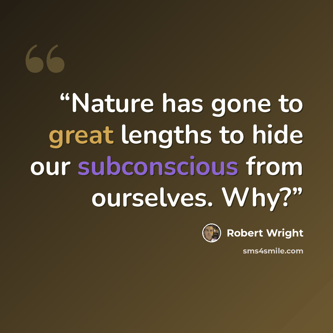 “Nature has gone to great lengths to hide our subconscious from ourselves. Why?” quote by Robert Wright