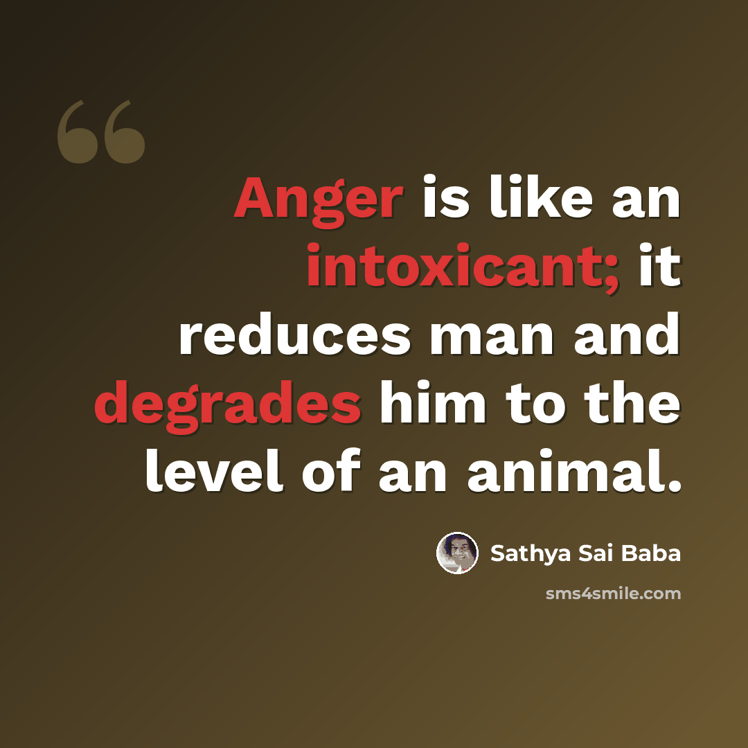 “Anger is like an intoxicant; it reduces man and degrades him to the level of an animal.” quote by Sathya Sai Baba