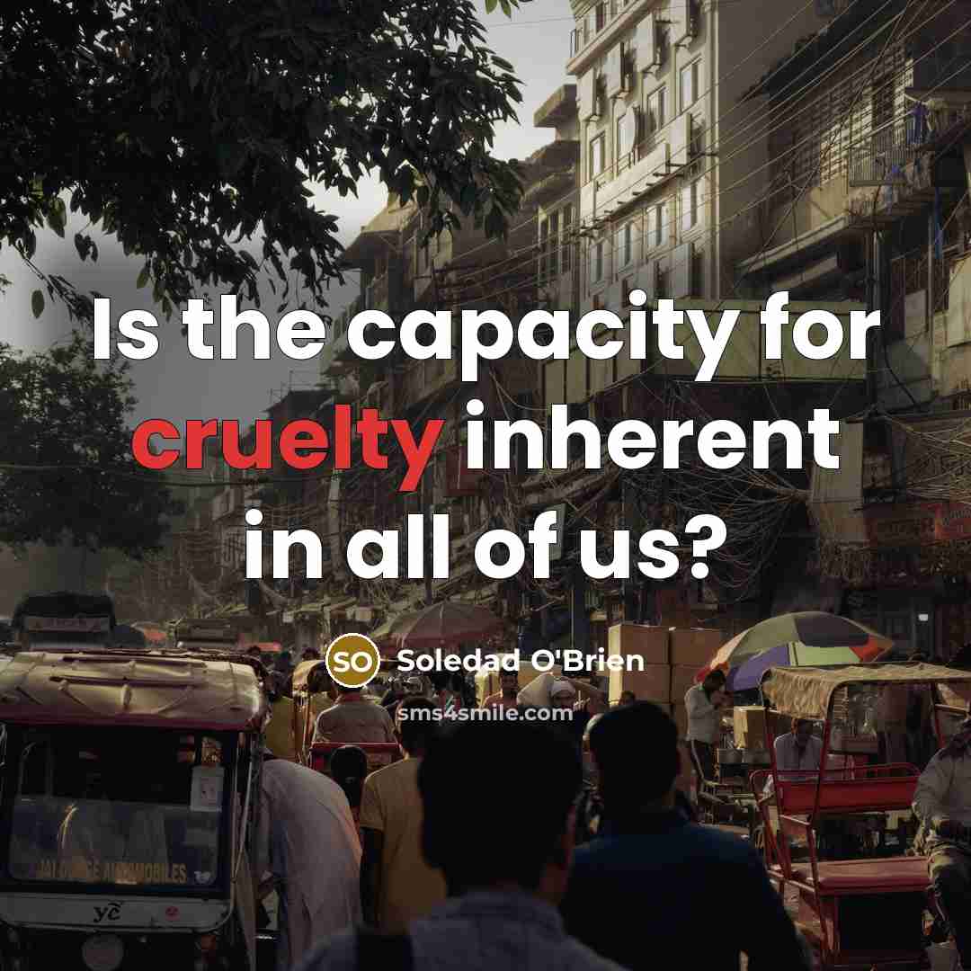 “Is the capacity for cruelty inherent in all of us?” quote by Soledad O'Brien