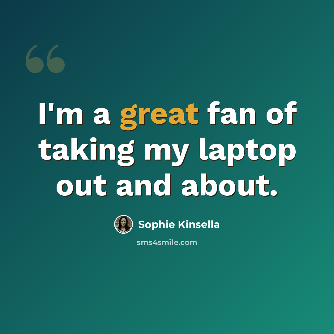 “I'm a great fan of taking my laptop out and about.” quote by Sophie Kinsella