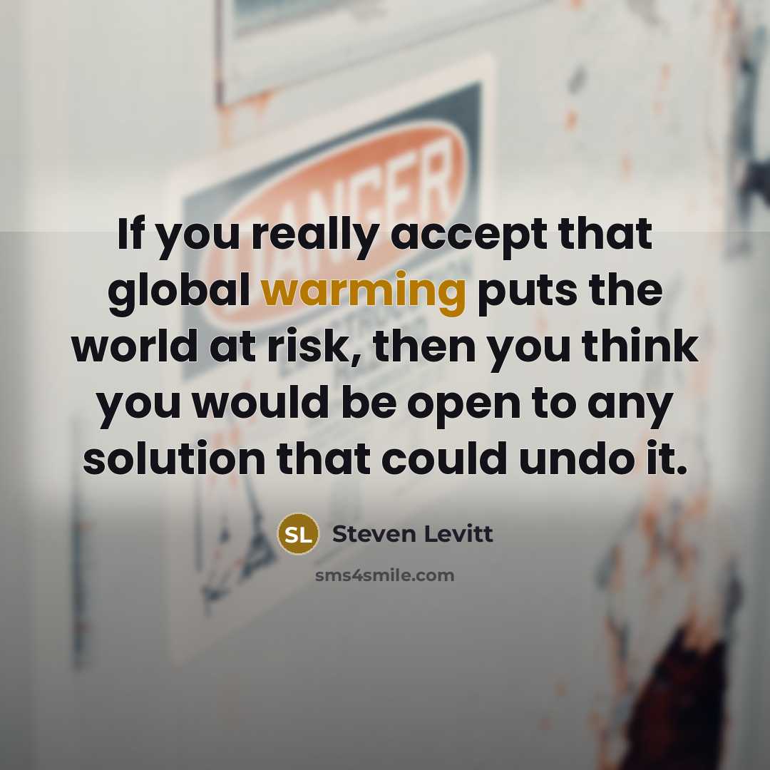 “If you really accept that global warming puts the world at risk, then you think you would be open to any solution that could undo it.” quote by Steven Levitt