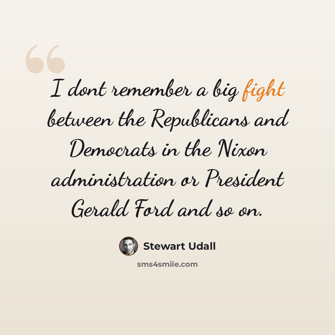 “I dont remember a big fight between the Republicans and Democrats in the Nixon administration or President Gerald Ford and so on.” quote by Stewart Udall