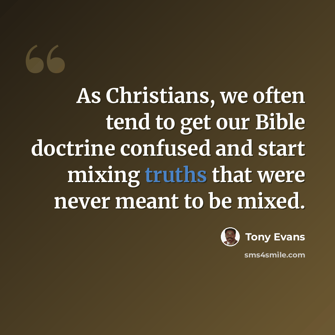 “As Christians, we often tend to get our Bible doctrine confused and start mixing truths that were never meant to be mixed.” quote by Tony Evans