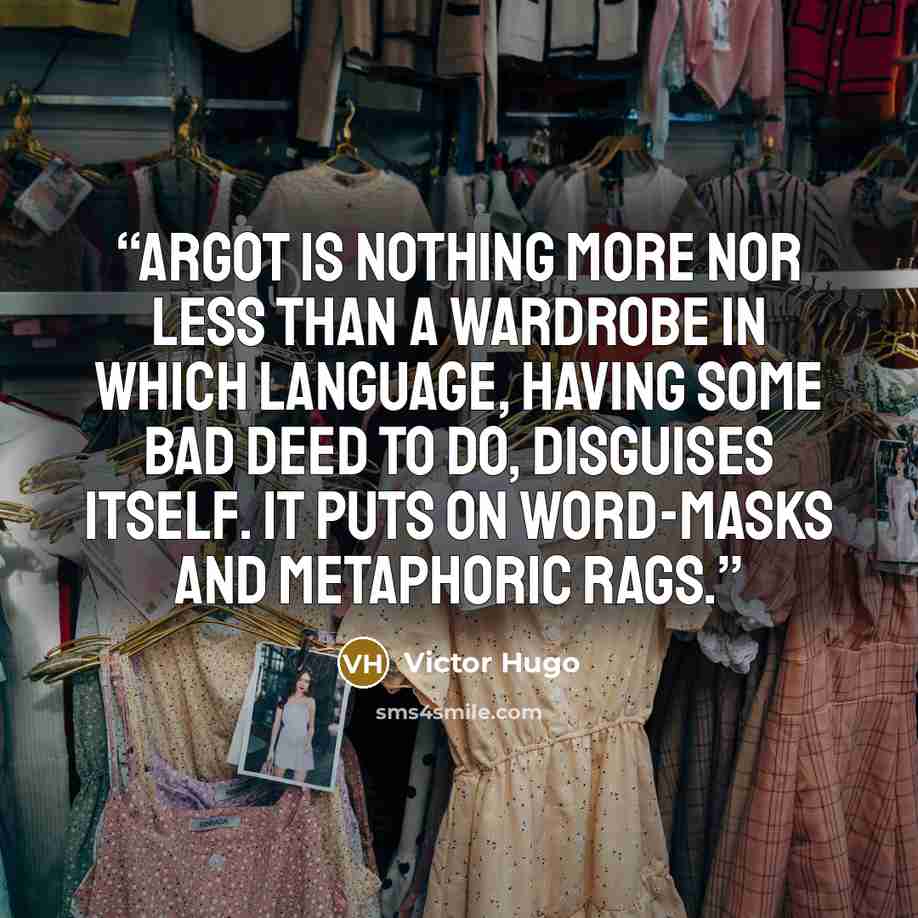 “Argot is nothing more nor less than a wardrobe in which language, having some bad deed to do, disguises itself. It puts on word-masks and metaphoric rags.” quote by Victor Hugo