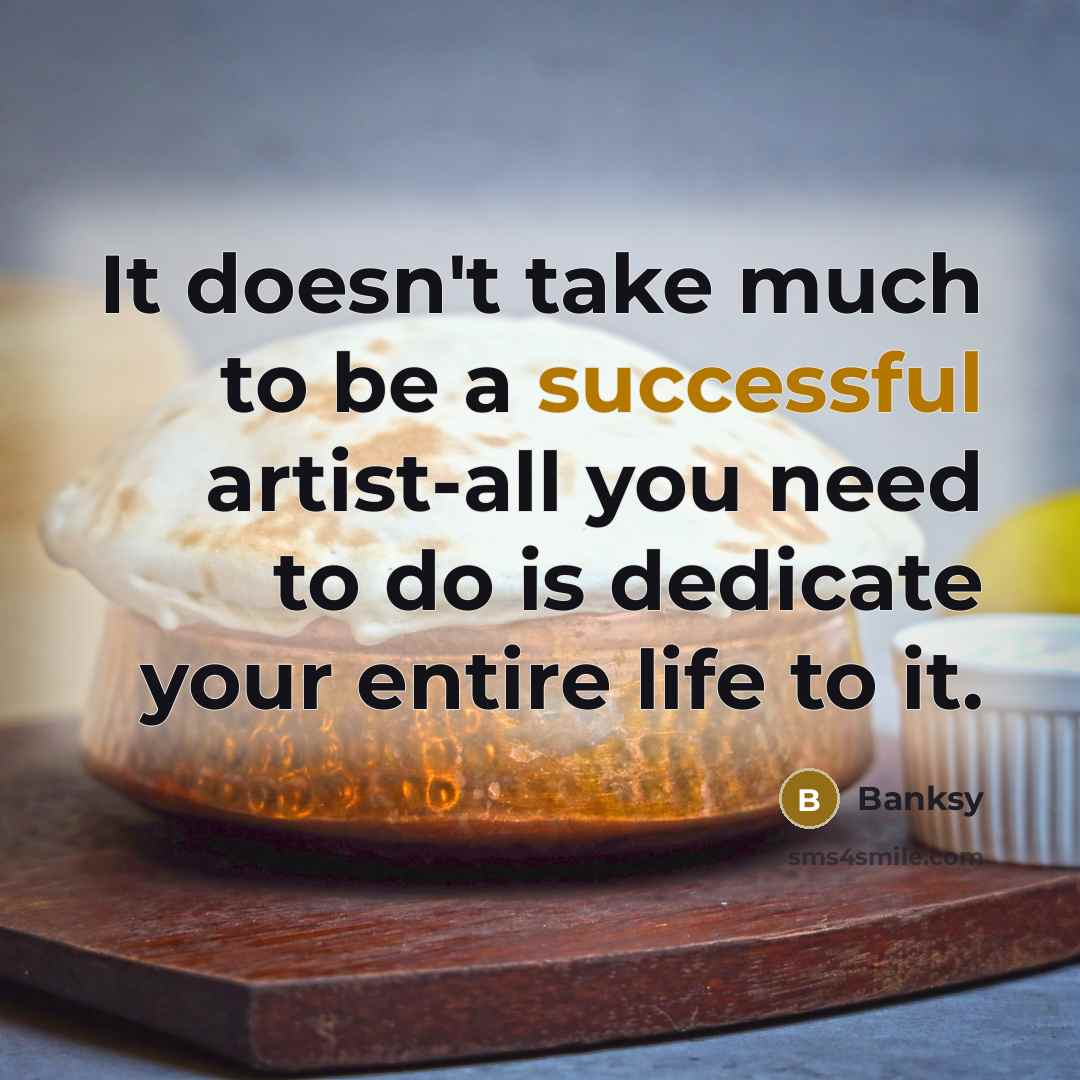 “It doesn't take much to be a successful artist-all you need to do is dedicate your entire life to it.” quote by Banksy