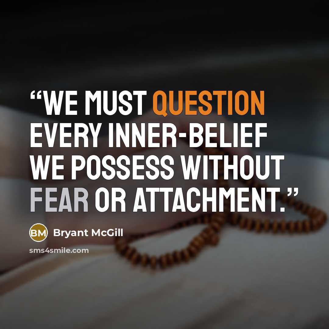 “We must question every inner-belief we possess without fear or attachment.” quote by Bryant McGill