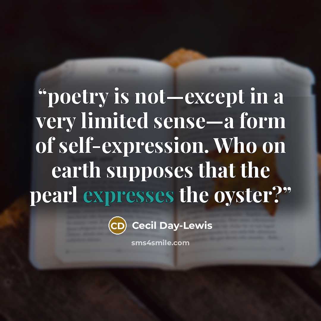 “poetry is not—except in a very limited sense—a form of self-expression. Who on earth supposes that the pearl expresses the oyster?” quote by Cecil Day-Lewis