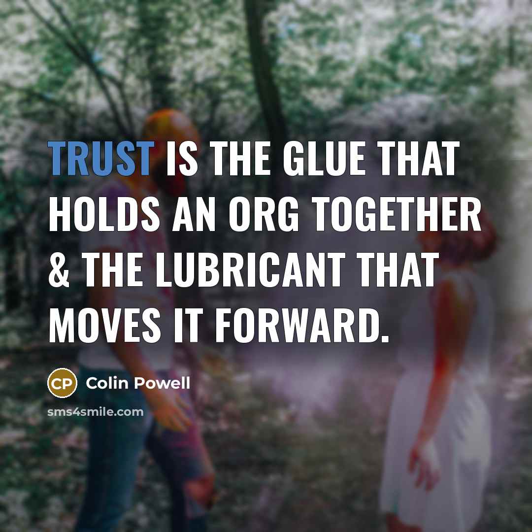 “Trust is the glue that holds an org together & the lubricant that moves it forward.” quote by Colin Powell