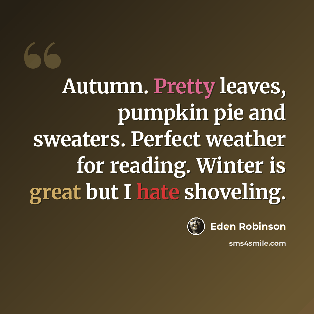 “Autumn. Pretty leaves, pumpkin pie and sweaters. Perfect weather for reading. Winter is great but I hate shoveling.” quote by Eden Robinson