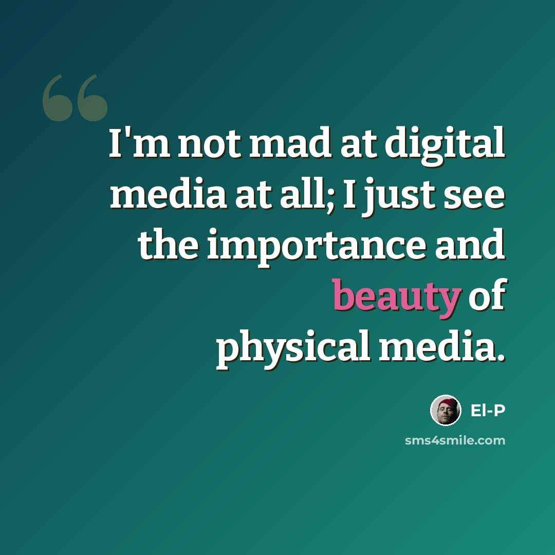 “I'm not mad at digital media at all; I just see the importance and beauty of physical media.” quote by El-P