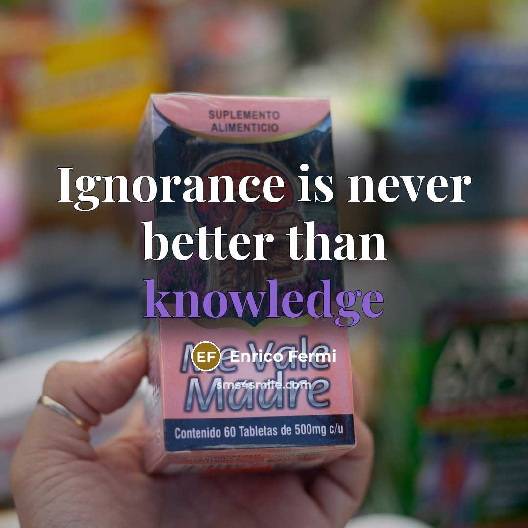 “Ignorance is never better than knowledge” quote by Enrico Fermi